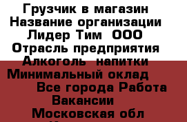 Грузчик в магазин › Название организации ­ Лидер Тим, ООО › Отрасль предприятия ­ Алкоголь, напитки › Минимальный оклад ­ 20 500 - Все города Работа » Вакансии   . Московская обл.,Климовск г.